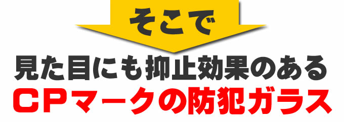 そこで見た目にも抑止効果のあるCPマークの防犯ガラス