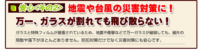 防犯ガラス 安心その2 地震や台風の災害対策に!万一、ガラスがわれても飛び散らない!